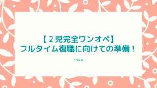 【2児完全ワンオペ】フルタイム復職に向けての準備！