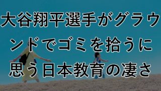 大谷翔平選手がグラウンドのゴミを拾うに思う日本の教育の圧倒的な凄さ